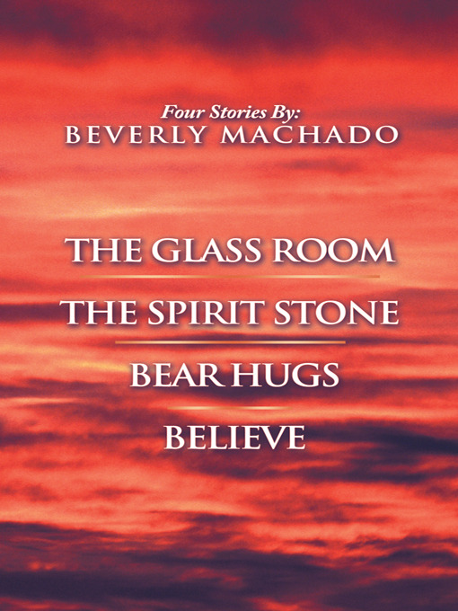 Title details for 1- The Glass Room 2- The Spirit Stone -3-bear Hugs-4- Believe by Beverly Machado - Available